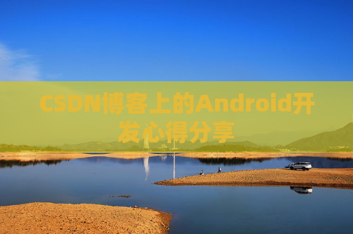 CSDN博客上的Android开发心得分享